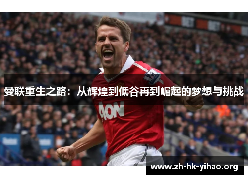 曼联重生之路：从辉煌到低谷再到崛起的梦想与挑战